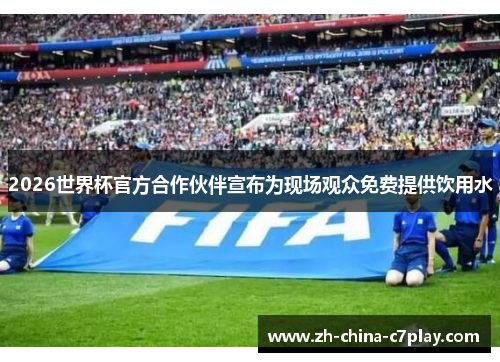 2026世界杯官方合作伙伴宣布为现场观众免费提供饮用水