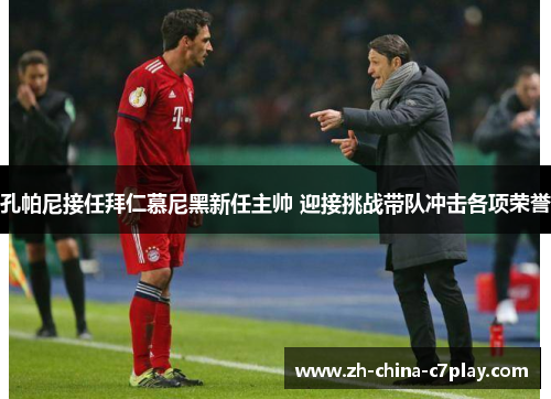 孔帕尼接任拜仁慕尼黑新任主帅 迎接挑战带队冲击各项荣誉 孔帕尼接任拜仁慕尼黑新任主帅 迎接挑战带队冲击各项荣誉