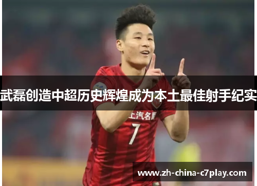 武磊创造中超历史辉煌成为本土最佳射手纪实