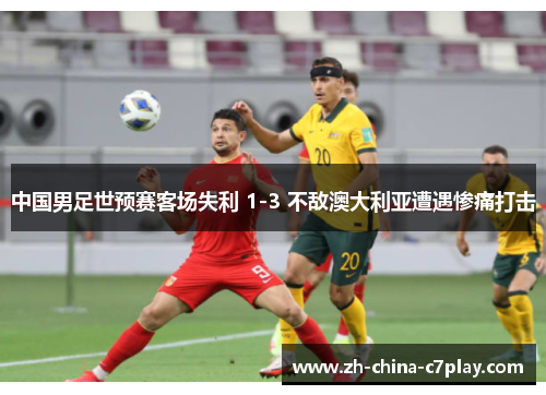 中国男足世预赛客场失利 1-3 不敌澳大利亚遭遇惨痛打击 中国男足世预赛客场失利 1-3 不敌澳大利亚遭遇惨痛打击