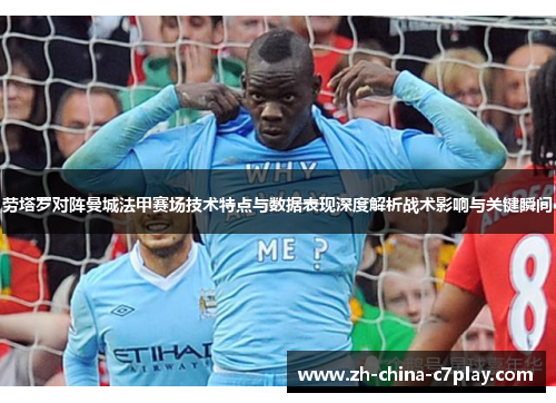劳塔罗对阵曼城法甲赛场技术特点与数据表现深度解析战术影响与关键瞬间 劳塔罗对阵曼城法甲赛场技术特点与数据表现深度解析战术影响与关键瞬间