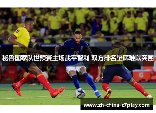 秘鲁国家队世预赛主场战平智利 双方排名垫底难以突围