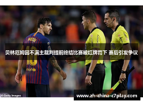贝林厄姆因不满主裁判提前终结比赛被红牌罚下 赛后引发争议