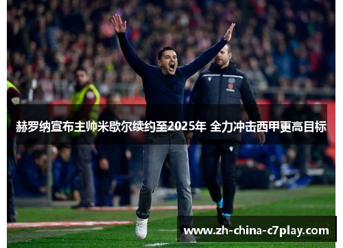 赫罗纳宣布主帅米歇尔续约至2025年 全力冲击西甲更高目标