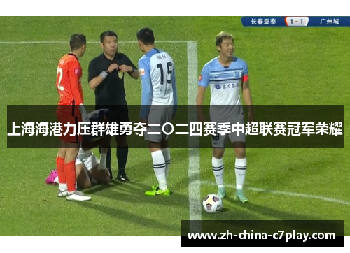 上海海港力压群雄勇夺二〇二四赛季中超联赛冠军荣耀