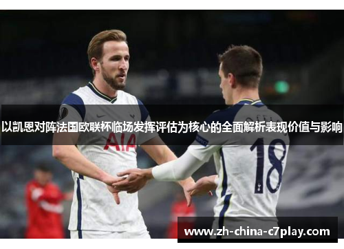 以凯恩对阵法国欧联杯临场发挥评估为核心的全面解析表现价值与影响 以凯恩对阵法国欧联杯临场发挥评估为核心的全面解析表现价值与影响