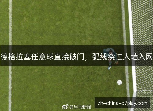 德格拉塞任意球直接破门，弧线绕过人墙入网