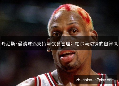 丹尼斯·曼谈球迷支持与饮食管理:帕尔马边锋的自律课 丹尼斯·曼谈球迷支持与饮食管理:帕尔马边锋的自律课